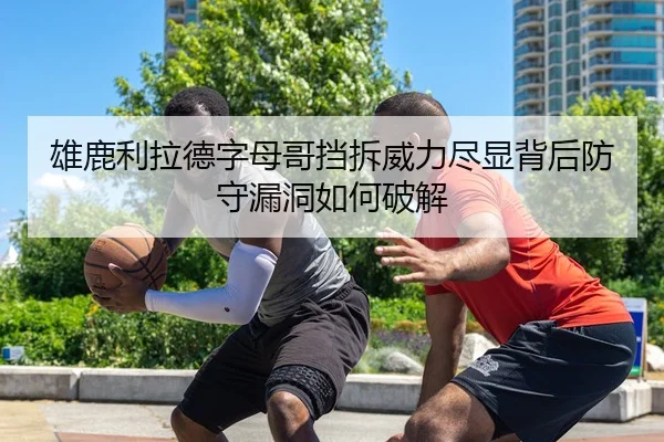 雄鹿利拉德字母哥挡拆威力尽显背后防守漏洞如何破解
