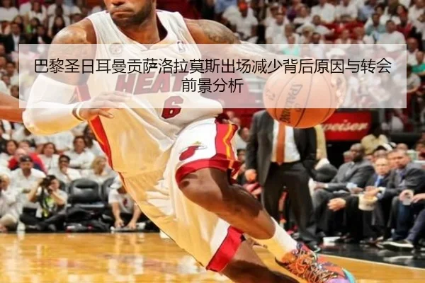 巴黎圣日耳曼贡萨洛拉莫斯出场减少背后原因与转会前景分析