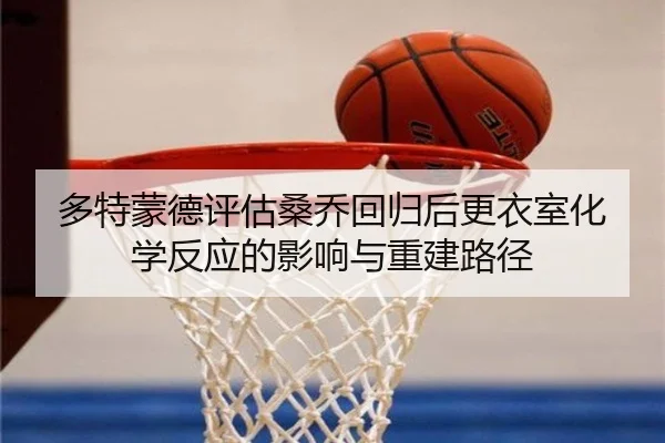 多特蒙德评估桑乔回归后更衣室化学反应的影响与重建路径