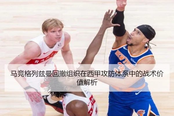 马竞格列兹曼回撤组织在西甲攻防体系中的战术价值解析