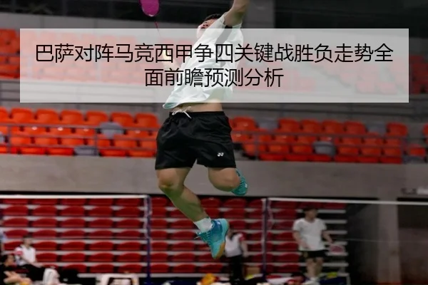 巴萨对阵马竞西甲争四关键战胜负走势全面前瞻预测分析
