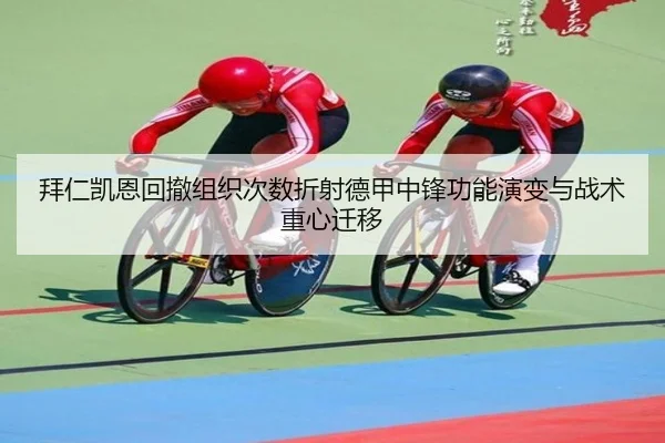 拜仁凯恩回撤组织次数折射德甲中锋功能演变与战术重心迁移