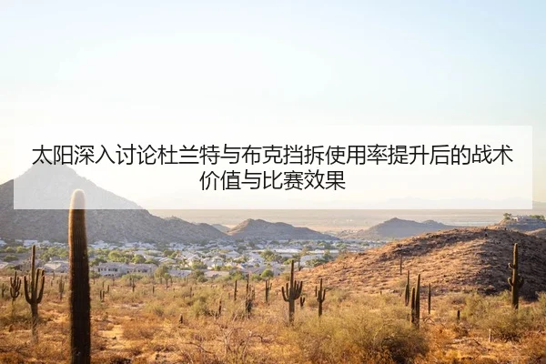 太阳深入讨论杜兰特与布克挡拆使用率提升后的战术价值与比赛效果