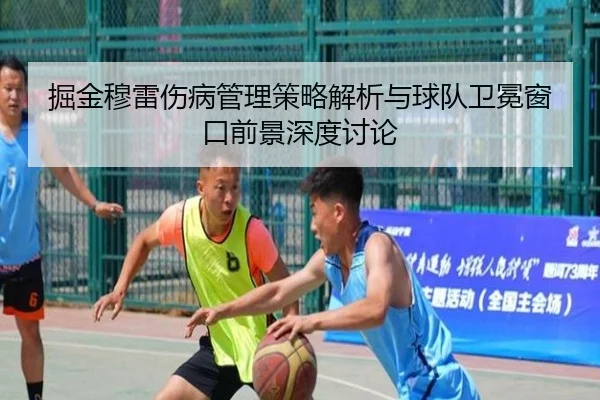 掘金穆雷伤病管理策略解析与球队卫冕窗口前景深度讨论