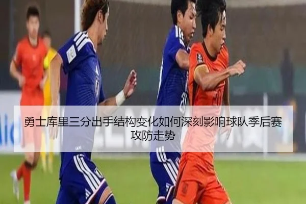 勇士库里三分出手结构变化如何深刻影响球队季后赛攻防走势