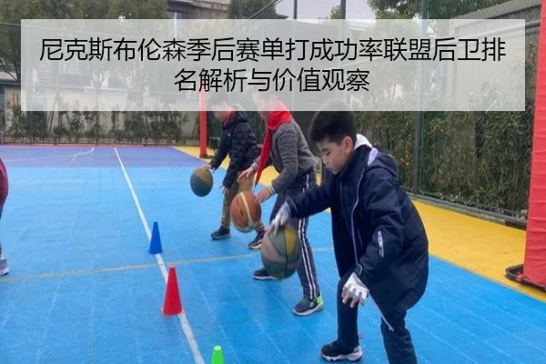 尼克斯布伦森季后赛单打成功率联盟后卫排名解析与价值观察