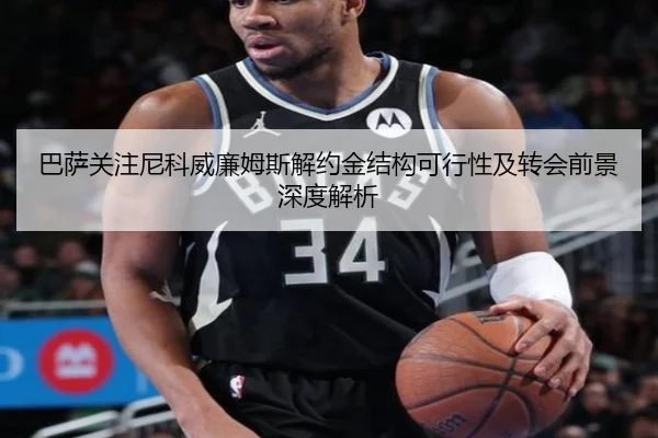 巴萨关注尼科威廉姆斯解约金结构可行性及转会前景深度解析