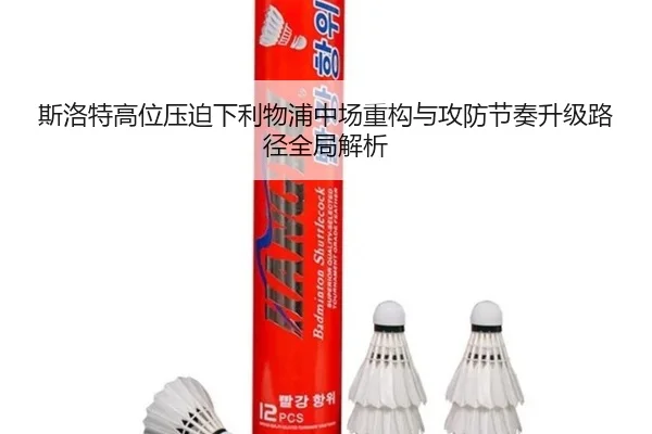 斯洛特高位压迫下利物浦中场重构与攻防节奏升级路径全局解析