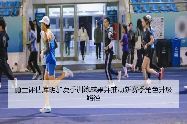 勇士评估库明加夏季训练成果并推动新赛季角色升级路径
