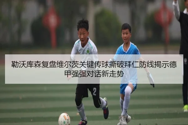 勒沃库森复盘维尔茨关键传球撕破拜仁防线揭示德甲强强对话新走势