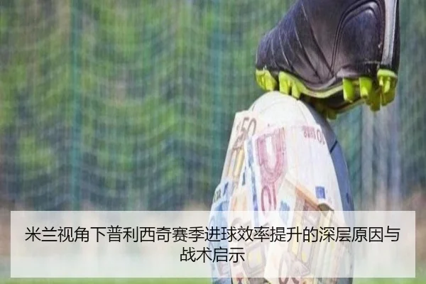 米兰视角下普利西奇赛季进球效率提升的深层原因与战术启示
