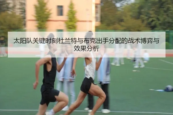 太阳队关键时刻杜兰特与布克出手分配的战术博弈与效果分析