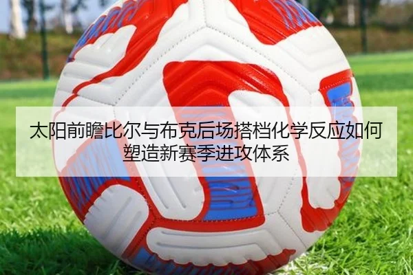 太阳前瞻比尔与布克后场搭档化学反应如何塑造新赛季进攻体系