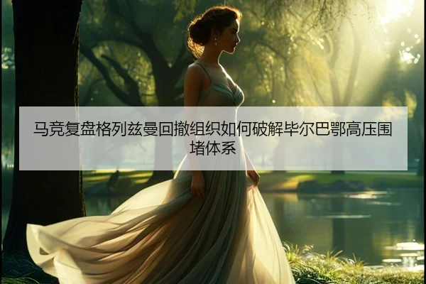 马竞复盘格列兹曼回撤组织如何破解毕尔巴鄂高压围堵体系